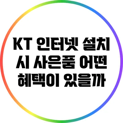 KT 인터넷 설치 시 사은품: 어떤 혜택이 있을까?