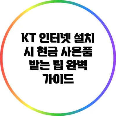 KT 인터넷 설치 시 현금 사은품 받는 팁 완벽 가이드