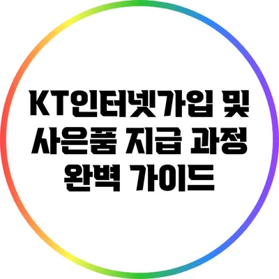 KT인터넷가입 및 사은품 지급 과정 완벽 가이드