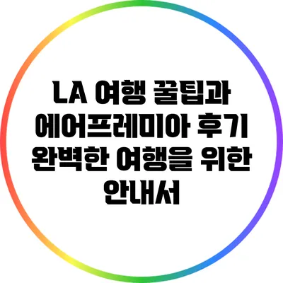 LA 여행 꿀팁과 에어프레미아 후기: 완벽한 여행을 위한 안내서