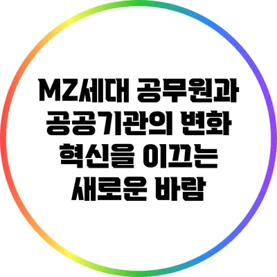 MZ세대 공무원과 공공기관의 변화: 혁신을 이끄는 새로운 바람