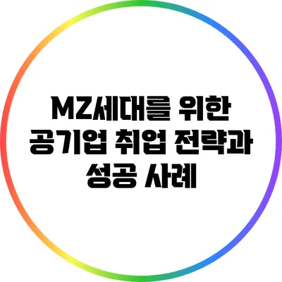 MZ세대를 위한 공기업 취업 전략과 성공 사례