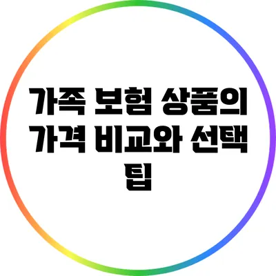 가족 보험 상품의 가격 비교와 선택 팁