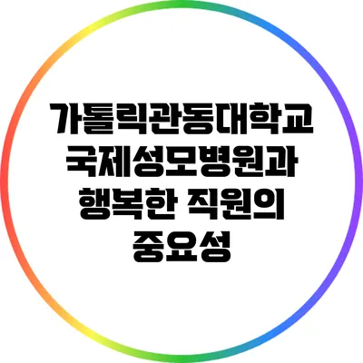 가톨릭관동대학교 국제성모병원과 행복한 직원의 중요성