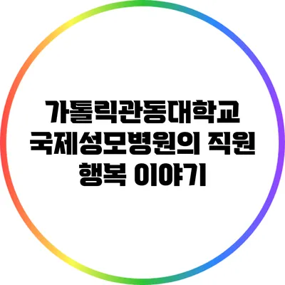 가톨릭관동대학교 국제성모병원의 직원 행복 이야기