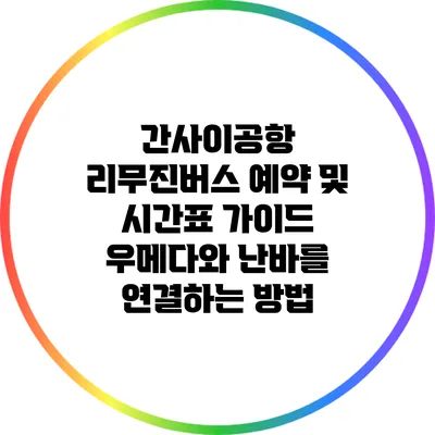 간사이공항 리무진버스 예약 및 시간표 가이드: 우메다와 난바를 연결하는 방법