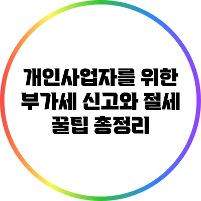 개인사업자를 위한 부가세 신고와 절세 꿀팁 총정리