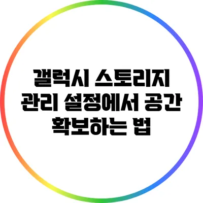 갤럭시 스토리지 관리: 설정에서 공간 확보하는 법