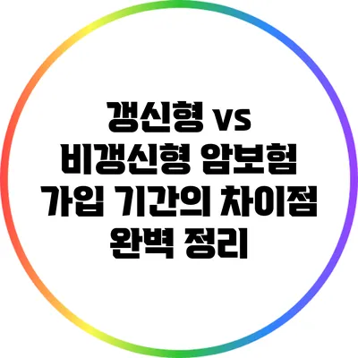 갱신형 vs 비갱신형: 암보험 가입 기간의 차이점 완벽 정리