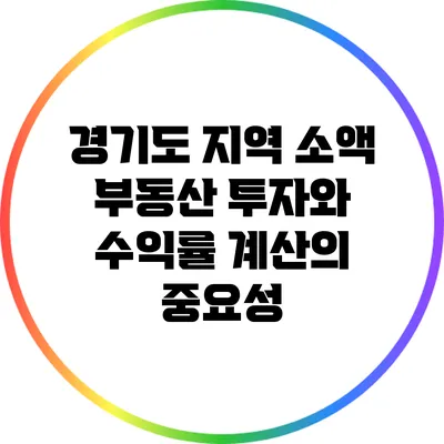 경기도 지역 소액 부동산 투자와 수익률 계산의 중요성