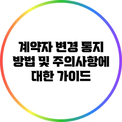 계약자 변경 통지: 방법 및 주의사항에 대한 가이드