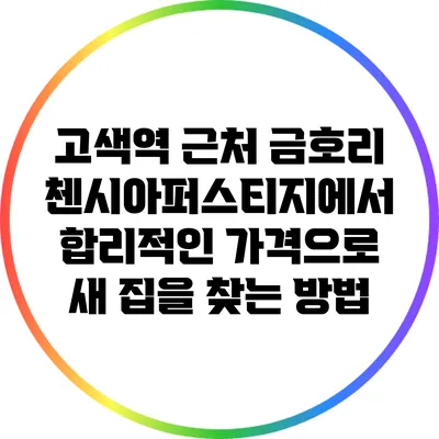 고색역 근처 금호리첸시아퍼스티지에서 합리적인 가격으로 새 집을 찾는 방법