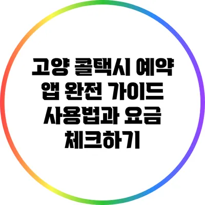 고양 콜택시 예약 앱 완전 가이드: 사용법과 요금 체크하기