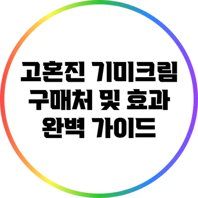 고혼진 기미크림 구매처 및 효과 완벽 가이드