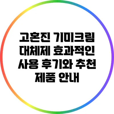 고혼진 기미크림 대체제: 효과적인 사용 후기와 추천 제품 안내