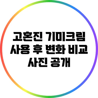고혼진 기미크림 사용 후 변화 비교 사진 공개