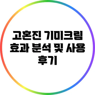 고혼진 기미크림: 효과 분석 및 사용 후기