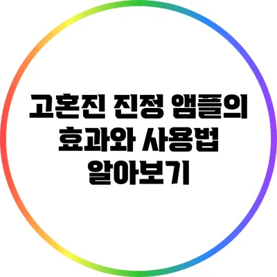 고혼진 진정 앰플의 효과와 사용법 알아보기