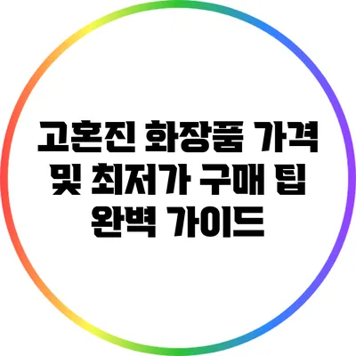 고혼진 화장품 가격 및 최저가 구매 팁 완벽 가이드