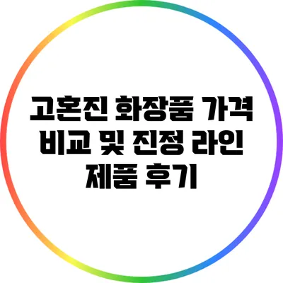 고혼진 화장품 가격 비교 및 진정 라인 제품 후기