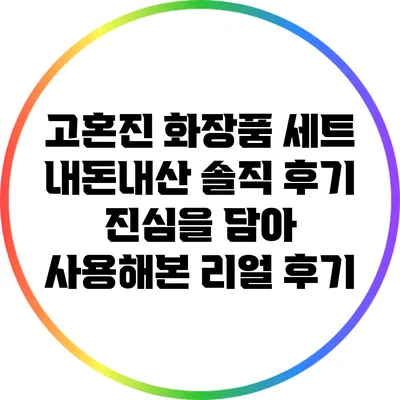 고혼진 화장품 세트 내돈내산 솔직 후기: 진심을 담아 사용해본 리얼 후기