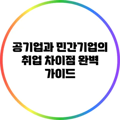 공기업과 민간기업의 취업 차이점 완벽 가이드