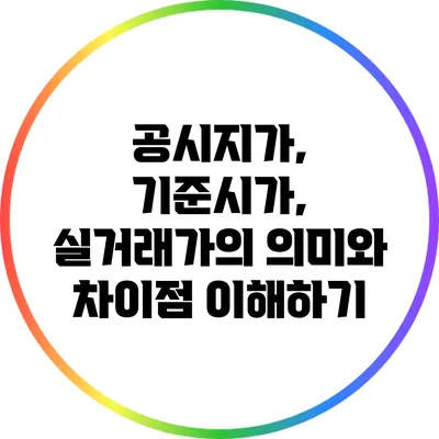 공시지가, 기준시가, 실거래가의 의미와 차이점 이해하기