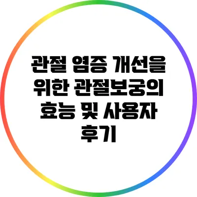 관절 염증 개선을 위한 관절보궁의 효능 및 사용자 후기