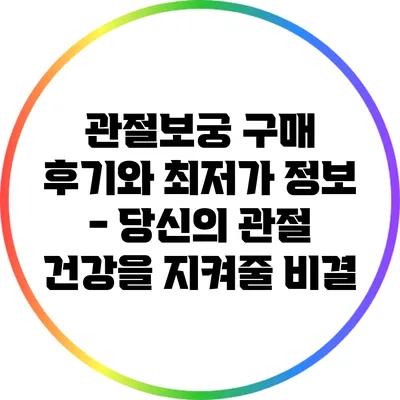 관절보궁 구매 후기와 최저가 정보 - 당신의 관절 건강을 지켜줄 비결