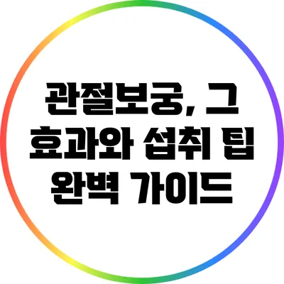 관절보궁, 그 효과와 섭취 팁 완벽 가이드