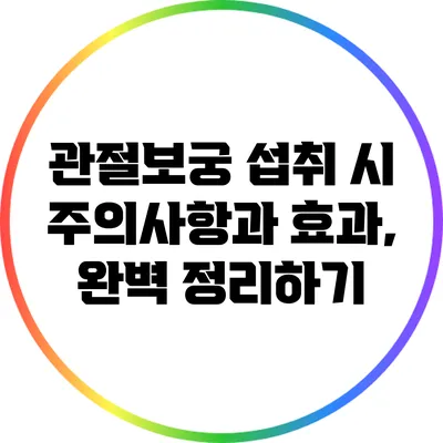 관절보궁 섭취 시 주의사항과 효과, 완벽 정리하기