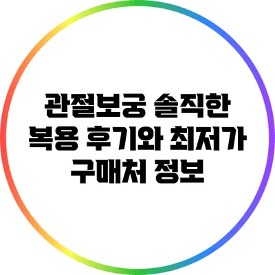 관절보궁: 솔직한 복용 후기와 최저가 구매처 정보