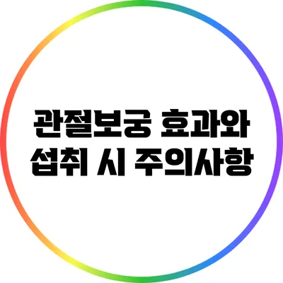 관절보궁: 효과와 섭취 시 주의사항