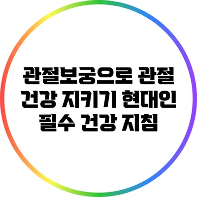관절보궁으로 관절 건강 지키기: 현대인 필수 건강 지침
