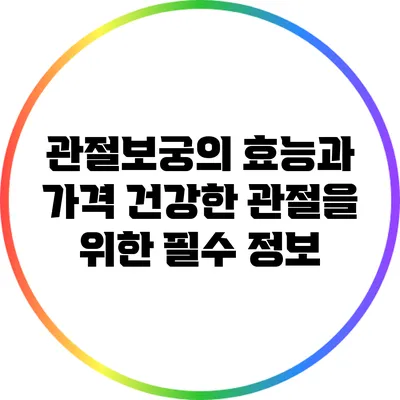 관절보궁의 효능과 가격: 건강한 관절을 위한 필수 정보