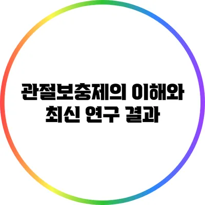 관절보충제의 이해와 최신 연구 결과