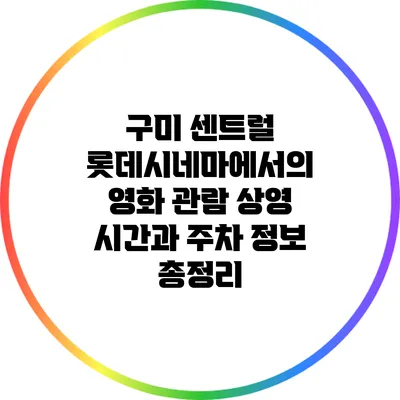 구미 센트럴 롯데시네마에서의 영화 관람: 상영 시간과 주차 정보 총정리