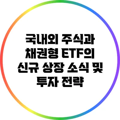 국내외 주식과 채권형 ETF의 신규 상장 소식 및 투자 전략