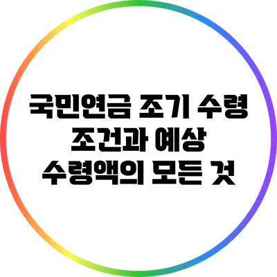 국민연금 조기 수령: 조건과 예상 수령액의 모든 것