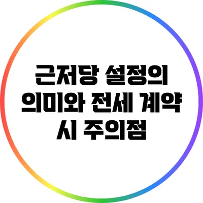 근저당 설정의 의미와 전세 계약 시 주의점