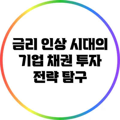 금리 인상 시대의 기업 채권 투자 전략 탐구