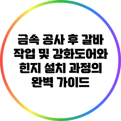 금속 공사 후 갈바 작업 및 강화도어와 힌지 설치 과정의 완벽 가이드