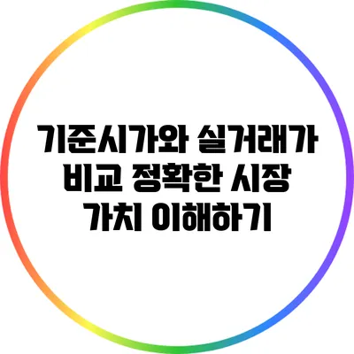 기준시가와 실거래가 비교: 정확한 시장 가치 이해하기