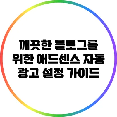 깨끗한 블로그를 위한 애드센스 자동 광고 설정 가이드