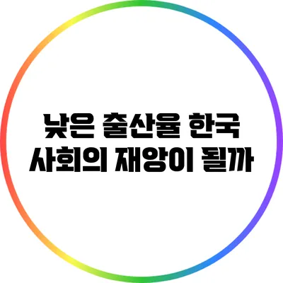 낮은 출산율: 한국 사회의 재앙이 될까?