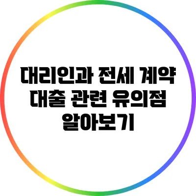 대리인과 전세 계약: 대출 관련 유의점 알아보기