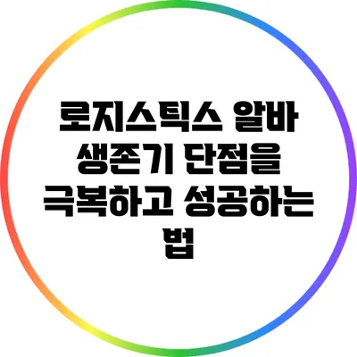 로지스틱스 알바 생존기: 단점을 극복하고 성공하는 법