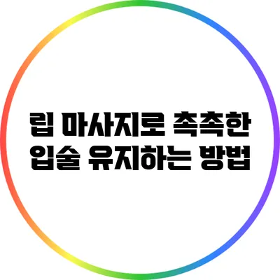 립 마사지로 촉촉한 입술 유지하는 방법