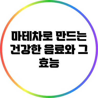 마테차로 만드는 건강한 음료와 그 효능