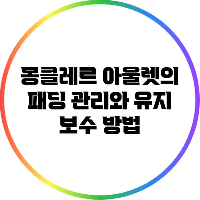 몽클레르 아울렛의 패딩 관리와 유지 보수 방법